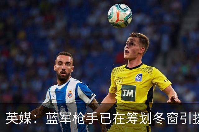 英媒：蓝军枪手已在筹划冬窗引援
